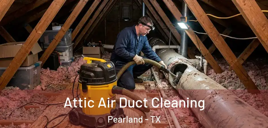  Attic Air Duct Cleaning Pearland - TX