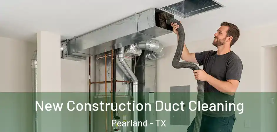  New Construction Duct Cleaning Pearland - TX
